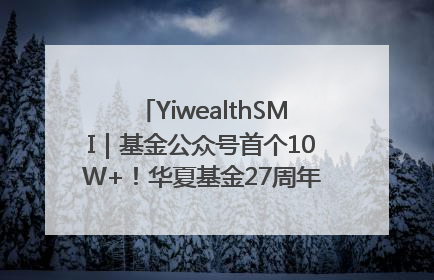 YiwealthSMI｜基金公众号首个10W+！华夏基金27周年讲述四代人的财富故事